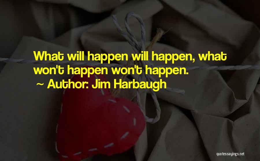Jim Harbaugh Quotes: What Will Happen Will Happen, What Won't Happen Won't Happen.