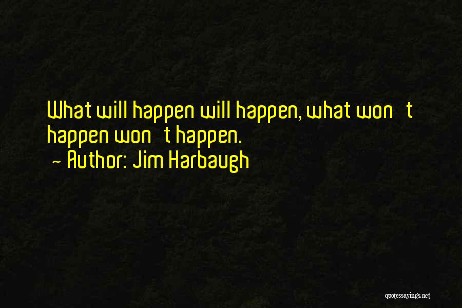 Jim Harbaugh Quotes: What Will Happen Will Happen, What Won't Happen Won't Happen.