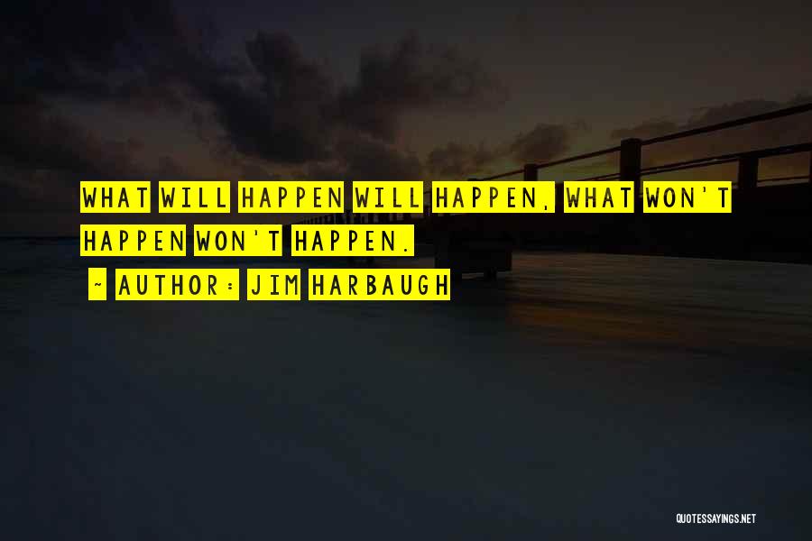 Jim Harbaugh Quotes: What Will Happen Will Happen, What Won't Happen Won't Happen.