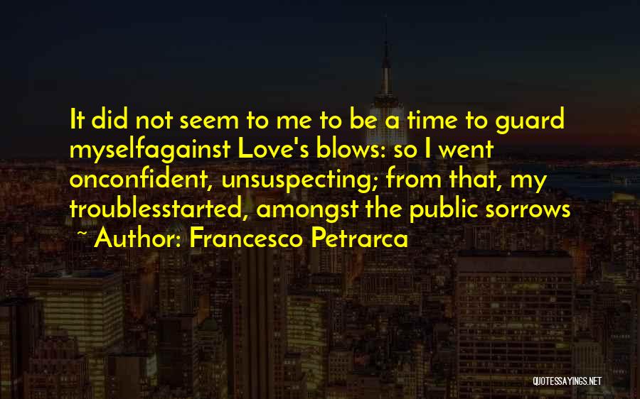 Francesco Petrarca Quotes: It Did Not Seem To Me To Be A Time To Guard Myselfagainst Love's Blows: So I Went Onconfident, Unsuspecting;