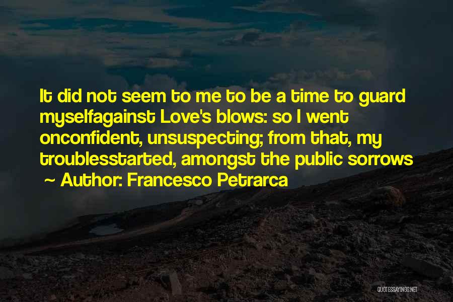 Francesco Petrarca Quotes: It Did Not Seem To Me To Be A Time To Guard Myselfagainst Love's Blows: So I Went Onconfident, Unsuspecting;
