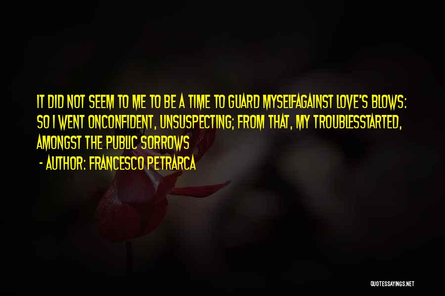 Francesco Petrarca Quotes: It Did Not Seem To Me To Be A Time To Guard Myselfagainst Love's Blows: So I Went Onconfident, Unsuspecting;