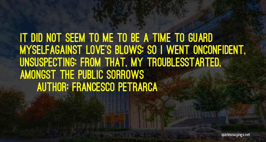 Francesco Petrarca Quotes: It Did Not Seem To Me To Be A Time To Guard Myselfagainst Love's Blows: So I Went Onconfident, Unsuspecting;