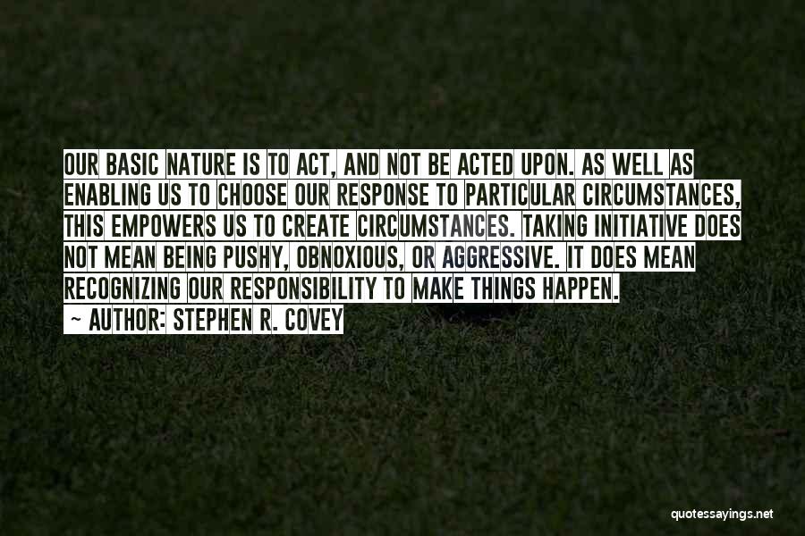 Stephen R. Covey Quotes: Our Basic Nature Is To Act, And Not Be Acted Upon. As Well As Enabling Us To Choose Our Response