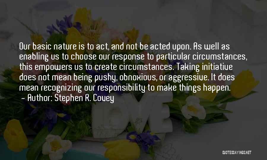 Stephen R. Covey Quotes: Our Basic Nature Is To Act, And Not Be Acted Upon. As Well As Enabling Us To Choose Our Response