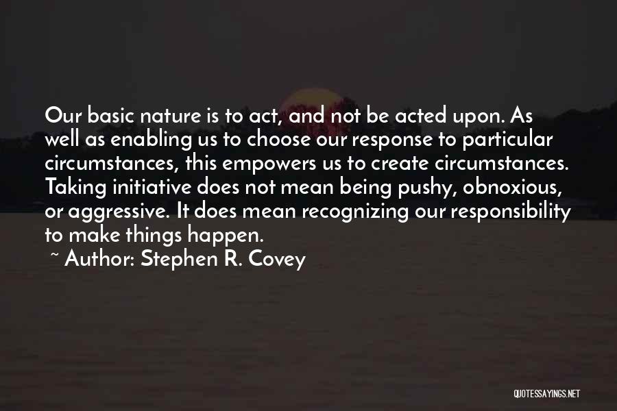 Stephen R. Covey Quotes: Our Basic Nature Is To Act, And Not Be Acted Upon. As Well As Enabling Us To Choose Our Response