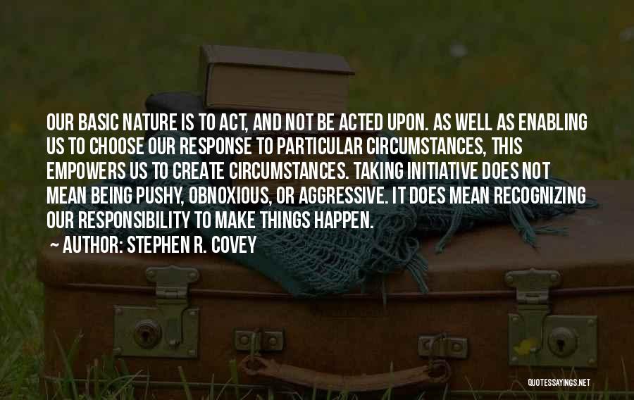 Stephen R. Covey Quotes: Our Basic Nature Is To Act, And Not Be Acted Upon. As Well As Enabling Us To Choose Our Response