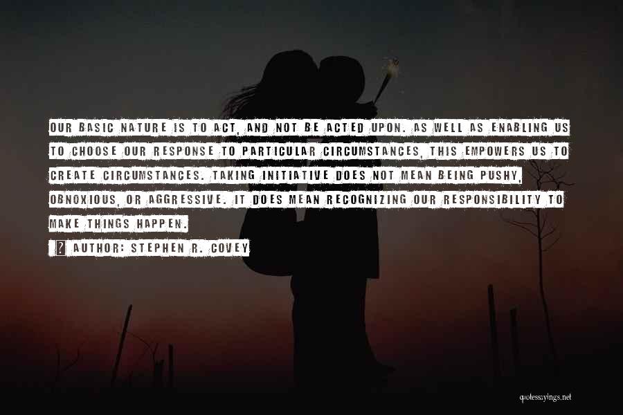 Stephen R. Covey Quotes: Our Basic Nature Is To Act, And Not Be Acted Upon. As Well As Enabling Us To Choose Our Response