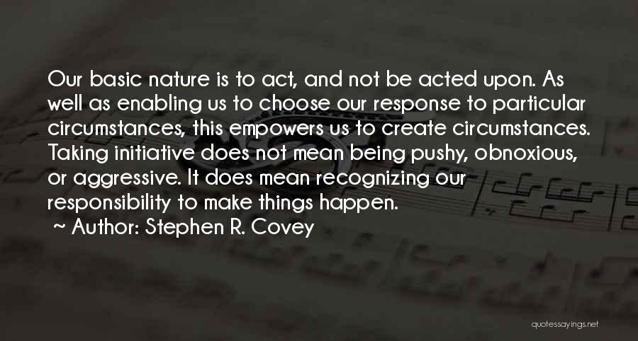 Stephen R. Covey Quotes: Our Basic Nature Is To Act, And Not Be Acted Upon. As Well As Enabling Us To Choose Our Response