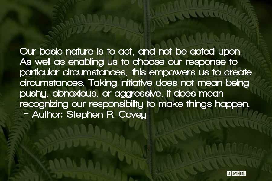 Stephen R. Covey Quotes: Our Basic Nature Is To Act, And Not Be Acted Upon. As Well As Enabling Us To Choose Our Response