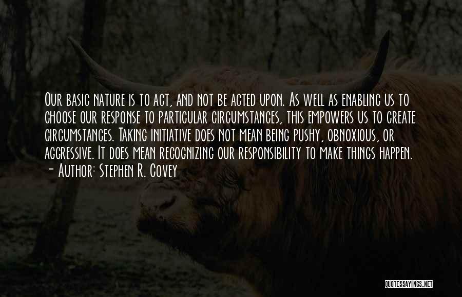 Stephen R. Covey Quotes: Our Basic Nature Is To Act, And Not Be Acted Upon. As Well As Enabling Us To Choose Our Response