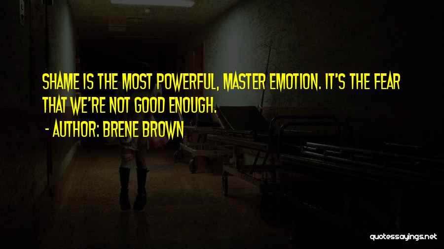 Brene Brown Quotes: Shame Is The Most Powerful, Master Emotion. It's The Fear That We're Not Good Enough.