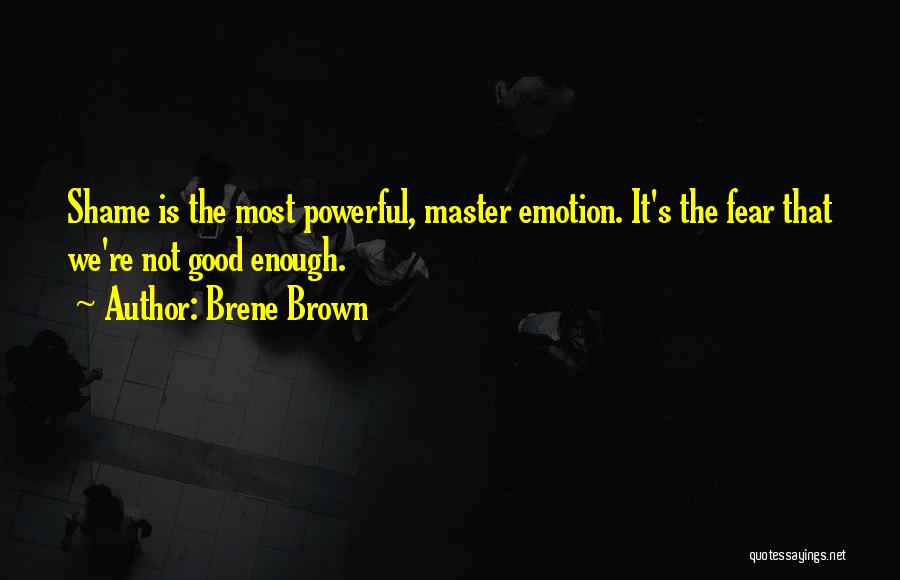 Brene Brown Quotes: Shame Is The Most Powerful, Master Emotion. It's The Fear That We're Not Good Enough.