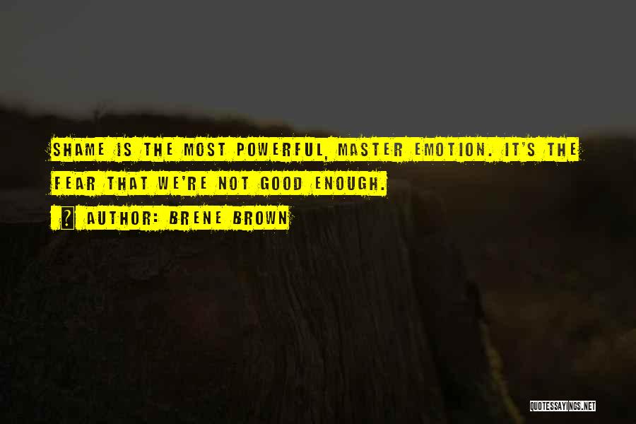 Brene Brown Quotes: Shame Is The Most Powerful, Master Emotion. It's The Fear That We're Not Good Enough.