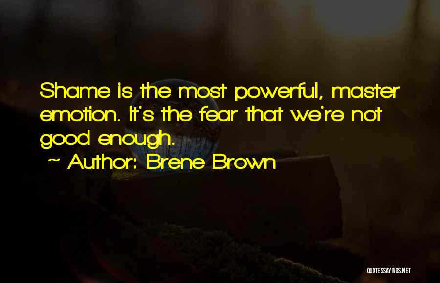 Brene Brown Quotes: Shame Is The Most Powerful, Master Emotion. It's The Fear That We're Not Good Enough.