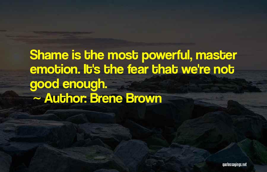 Brene Brown Quotes: Shame Is The Most Powerful, Master Emotion. It's The Fear That We're Not Good Enough.