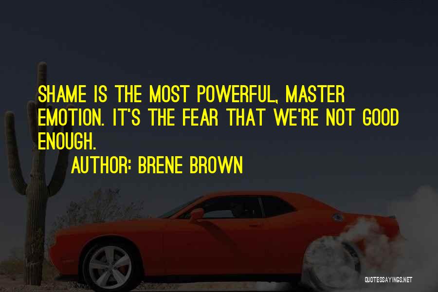 Brene Brown Quotes: Shame Is The Most Powerful, Master Emotion. It's The Fear That We're Not Good Enough.