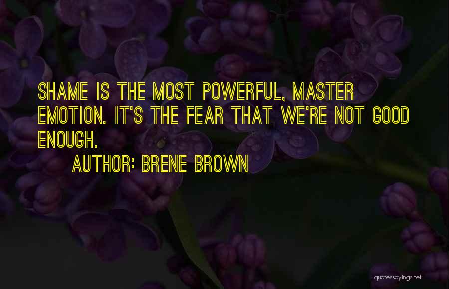Brene Brown Quotes: Shame Is The Most Powerful, Master Emotion. It's The Fear That We're Not Good Enough.