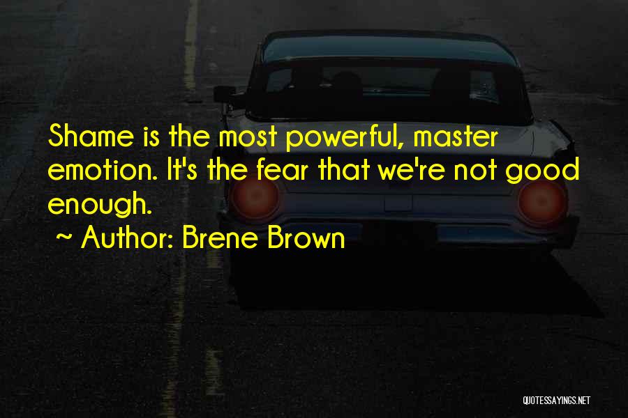 Brene Brown Quotes: Shame Is The Most Powerful, Master Emotion. It's The Fear That We're Not Good Enough.