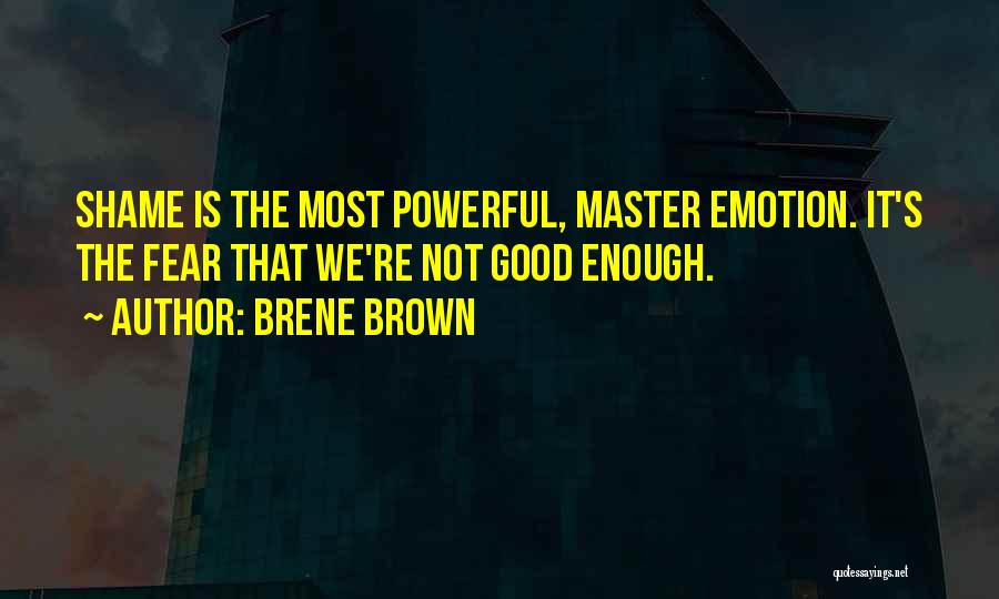 Brene Brown Quotes: Shame Is The Most Powerful, Master Emotion. It's The Fear That We're Not Good Enough.