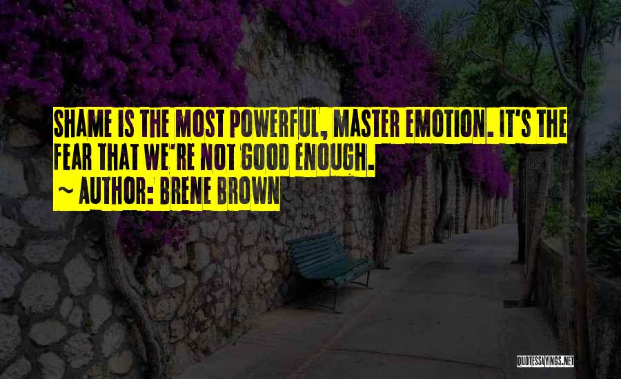 Brene Brown Quotes: Shame Is The Most Powerful, Master Emotion. It's The Fear That We're Not Good Enough.