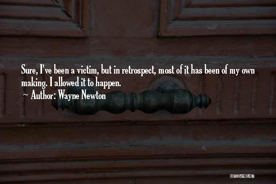 Wayne Newton Quotes: Sure, I've Been A Victim, But In Retrospect, Most Of It Has Been Of My Own Making. I Allowed It