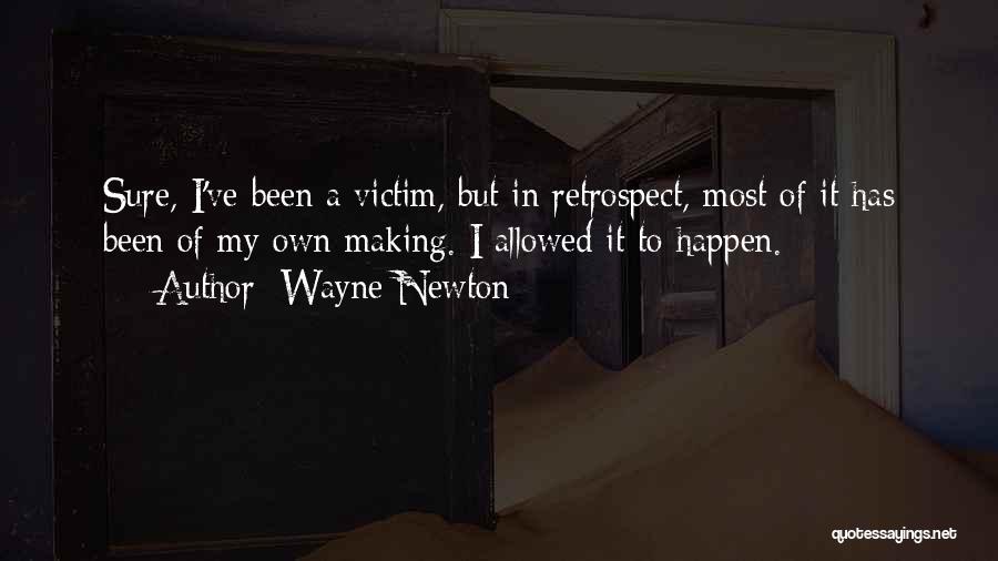 Wayne Newton Quotes: Sure, I've Been A Victim, But In Retrospect, Most Of It Has Been Of My Own Making. I Allowed It