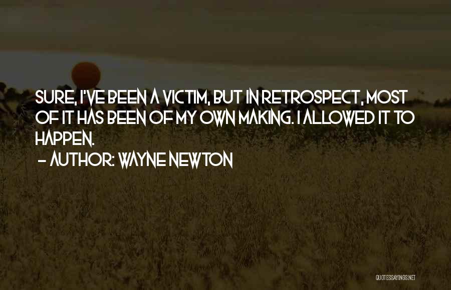 Wayne Newton Quotes: Sure, I've Been A Victim, But In Retrospect, Most Of It Has Been Of My Own Making. I Allowed It