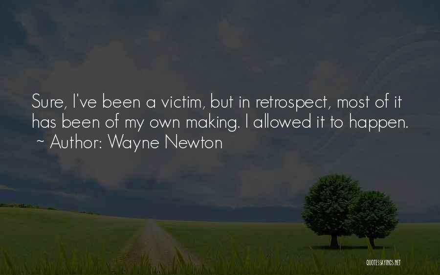 Wayne Newton Quotes: Sure, I've Been A Victim, But In Retrospect, Most Of It Has Been Of My Own Making. I Allowed It