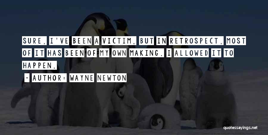 Wayne Newton Quotes: Sure, I've Been A Victim, But In Retrospect, Most Of It Has Been Of My Own Making. I Allowed It