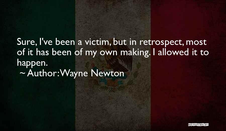 Wayne Newton Quotes: Sure, I've Been A Victim, But In Retrospect, Most Of It Has Been Of My Own Making. I Allowed It