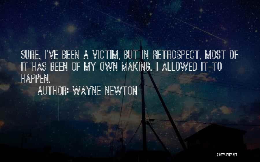 Wayne Newton Quotes: Sure, I've Been A Victim, But In Retrospect, Most Of It Has Been Of My Own Making. I Allowed It