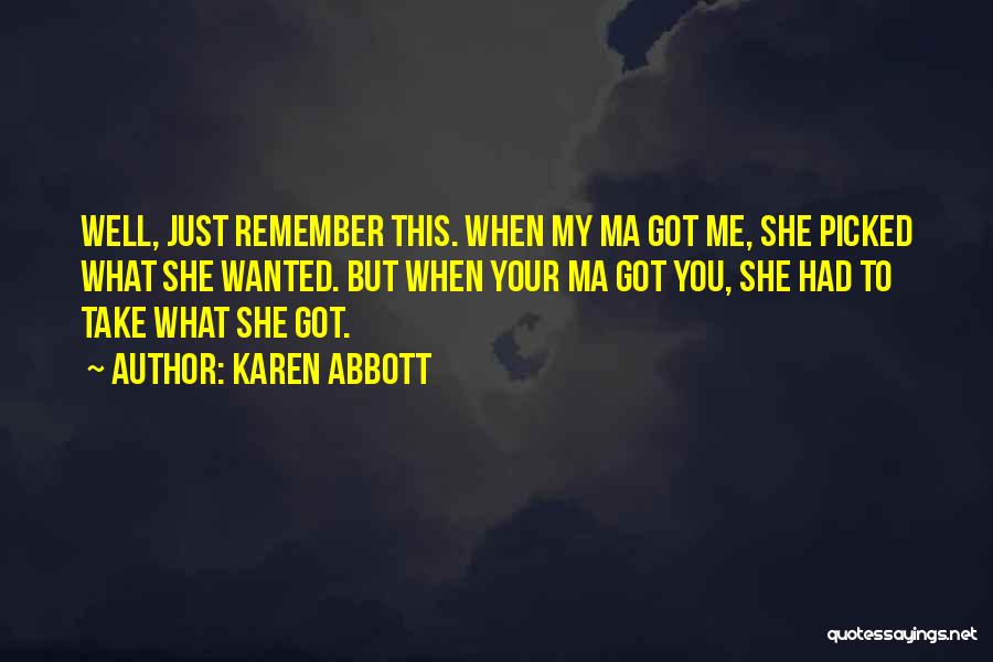 Karen Abbott Quotes: Well, Just Remember This. When My Ma Got Me, She Picked What She Wanted. But When Your Ma Got You,