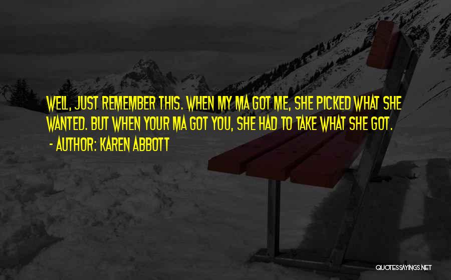 Karen Abbott Quotes: Well, Just Remember This. When My Ma Got Me, She Picked What She Wanted. But When Your Ma Got You,