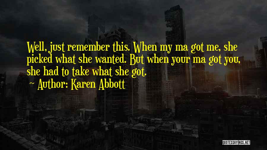 Karen Abbott Quotes: Well, Just Remember This. When My Ma Got Me, She Picked What She Wanted. But When Your Ma Got You,