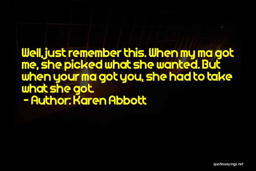 Karen Abbott Quotes: Well, Just Remember This. When My Ma Got Me, She Picked What She Wanted. But When Your Ma Got You,