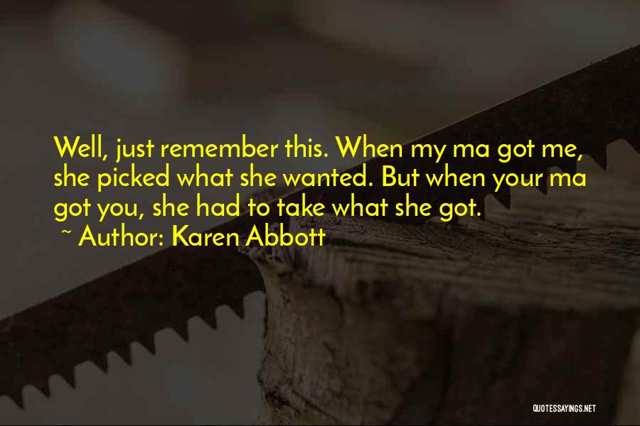 Karen Abbott Quotes: Well, Just Remember This. When My Ma Got Me, She Picked What She Wanted. But When Your Ma Got You,