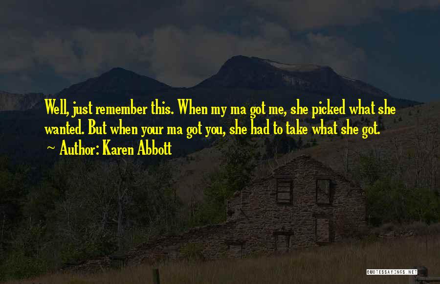 Karen Abbott Quotes: Well, Just Remember This. When My Ma Got Me, She Picked What She Wanted. But When Your Ma Got You,