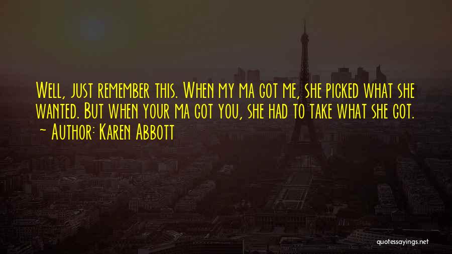 Karen Abbott Quotes: Well, Just Remember This. When My Ma Got Me, She Picked What She Wanted. But When Your Ma Got You,