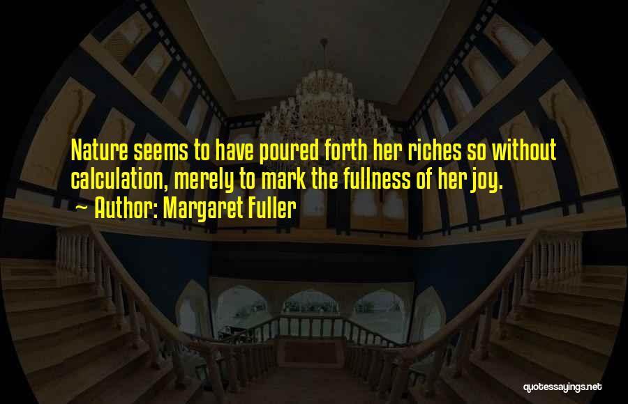 Margaret Fuller Quotes: Nature Seems To Have Poured Forth Her Riches So Without Calculation, Merely To Mark The Fullness Of Her Joy.