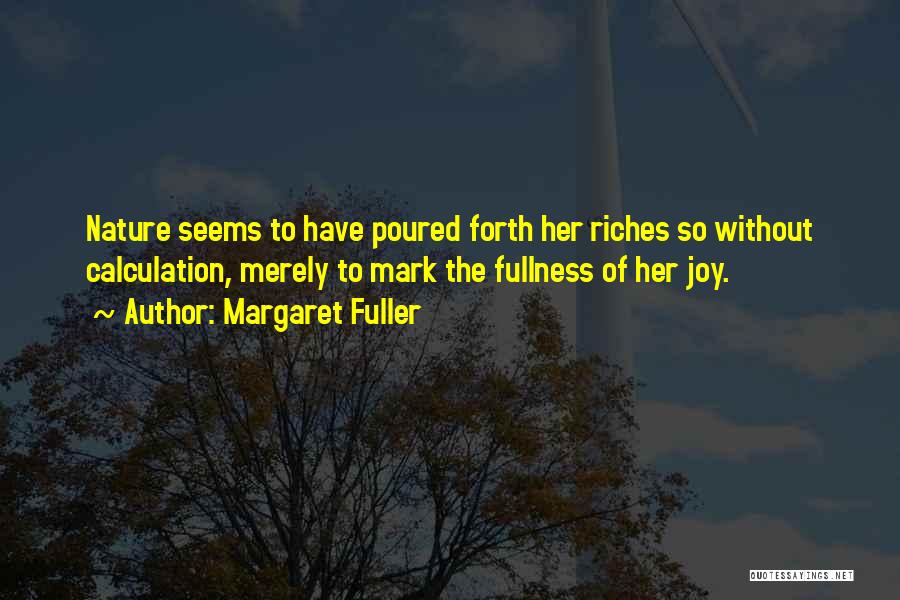 Margaret Fuller Quotes: Nature Seems To Have Poured Forth Her Riches So Without Calculation, Merely To Mark The Fullness Of Her Joy.