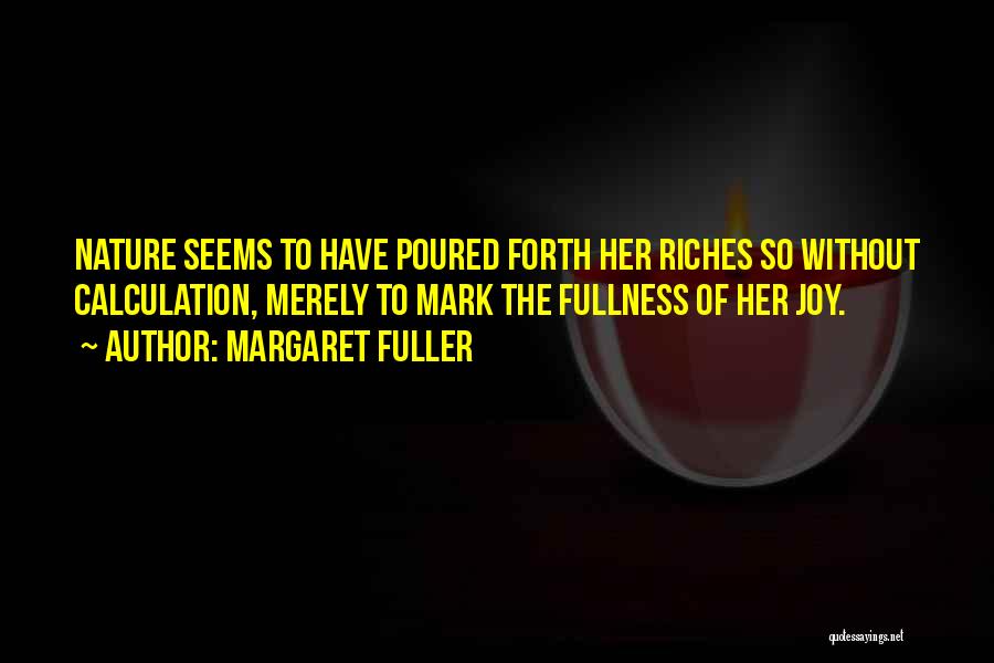 Margaret Fuller Quotes: Nature Seems To Have Poured Forth Her Riches So Without Calculation, Merely To Mark The Fullness Of Her Joy.