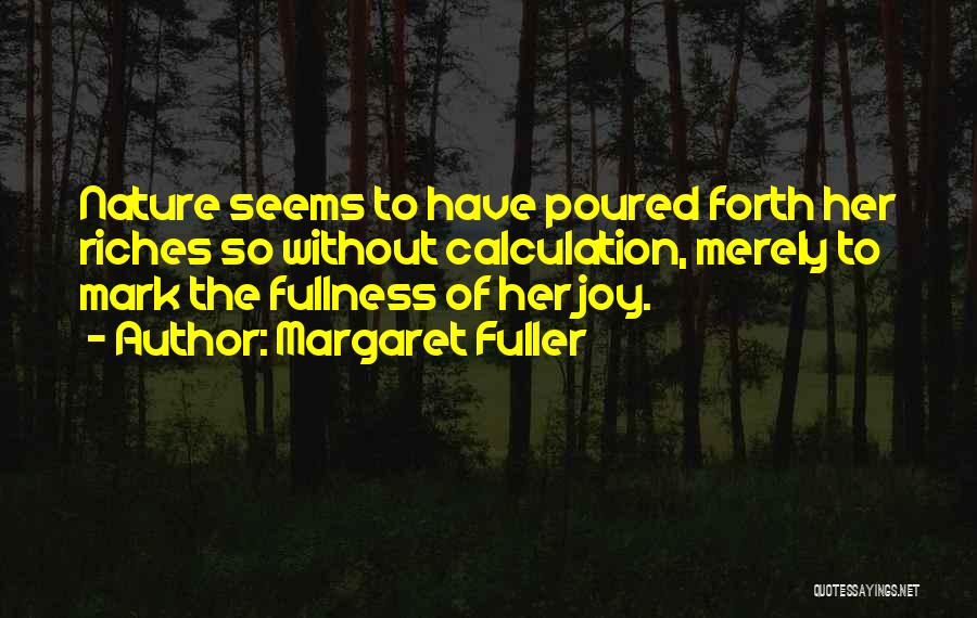 Margaret Fuller Quotes: Nature Seems To Have Poured Forth Her Riches So Without Calculation, Merely To Mark The Fullness Of Her Joy.