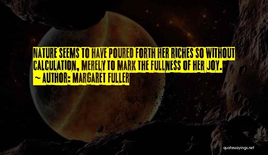 Margaret Fuller Quotes: Nature Seems To Have Poured Forth Her Riches So Without Calculation, Merely To Mark The Fullness Of Her Joy.