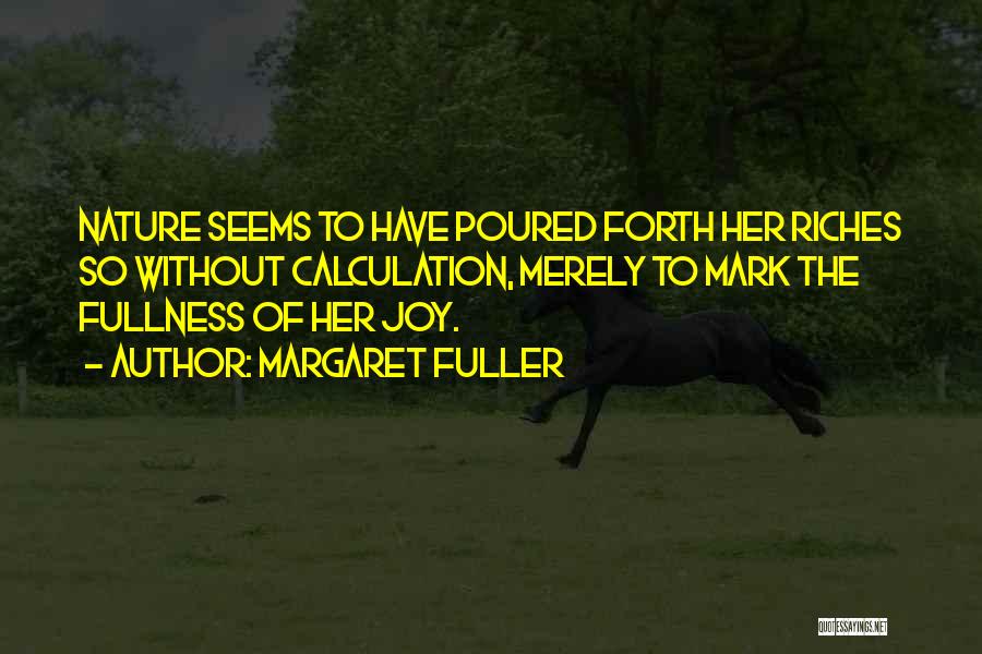 Margaret Fuller Quotes: Nature Seems To Have Poured Forth Her Riches So Without Calculation, Merely To Mark The Fullness Of Her Joy.