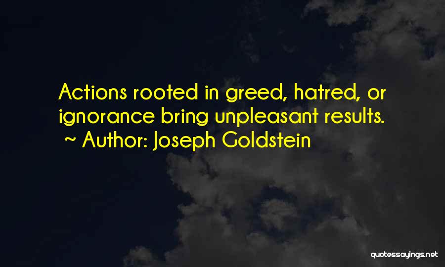 Joseph Goldstein Quotes: Actions Rooted In Greed, Hatred, Or Ignorance Bring Unpleasant Results.