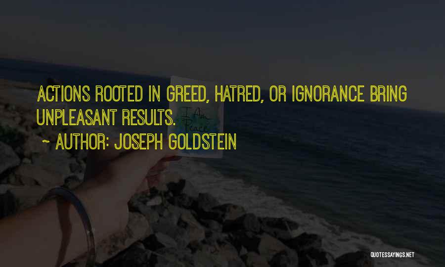 Joseph Goldstein Quotes: Actions Rooted In Greed, Hatred, Or Ignorance Bring Unpleasant Results.