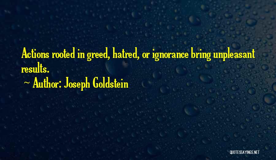 Joseph Goldstein Quotes: Actions Rooted In Greed, Hatred, Or Ignorance Bring Unpleasant Results.