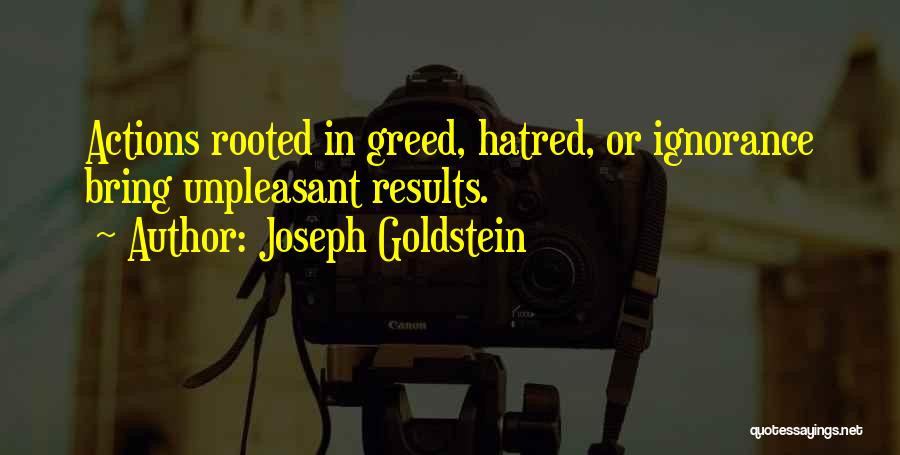 Joseph Goldstein Quotes: Actions Rooted In Greed, Hatred, Or Ignorance Bring Unpleasant Results.