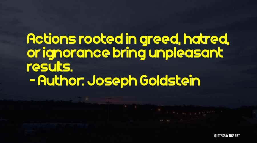 Joseph Goldstein Quotes: Actions Rooted In Greed, Hatred, Or Ignorance Bring Unpleasant Results.